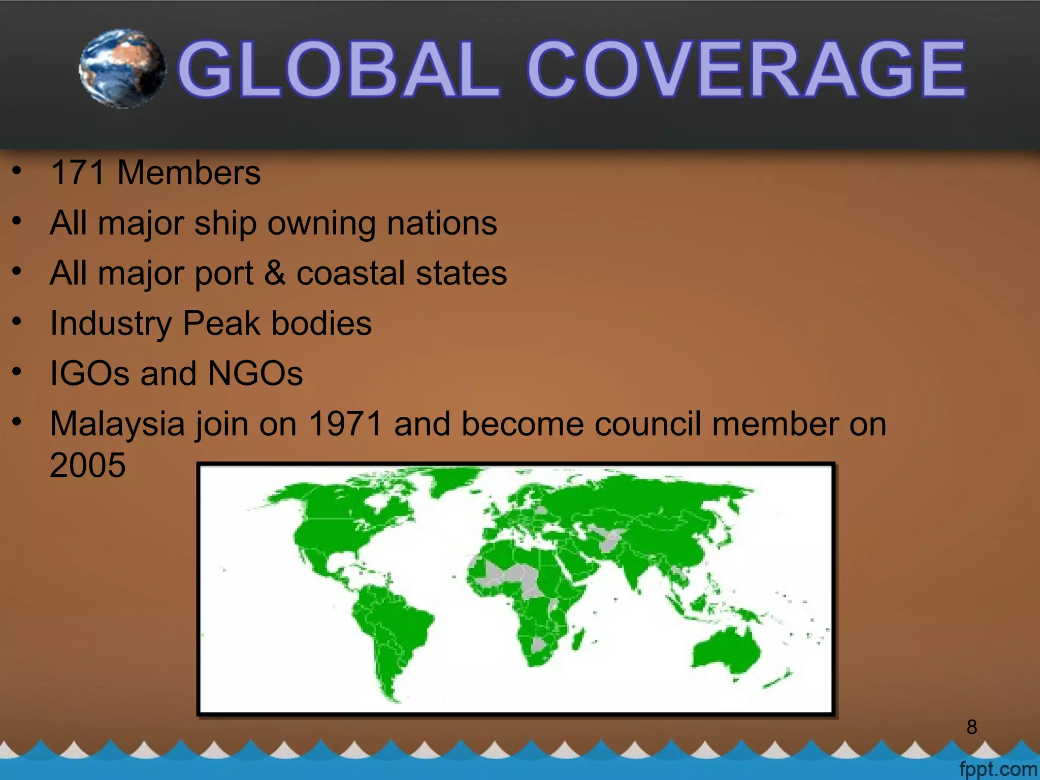 • 171 Members
• All major ship owning nations
• All major port & coastal states
• Industry Peak bodies
• IGOs and NGOs
• Malaysia join on 1971 and become council member on
2005
8
 