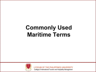 LYCEUM OF THE PHILIPPINES UNIVERSITY
College of International Tourism and Hospitality Management
Commonly Used
Maritime Terms
 