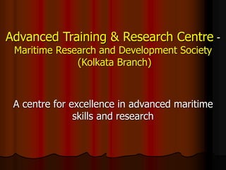 Advanced Training & Research Centre -
Maritime Research and Development Society
(Kolkata Branch)
A centre for excellence in advanced maritime
skills and research
 
