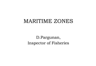 MARITIME ZONES
D.Pargunan,
Inspector of Fisheries
 