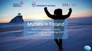 MyData in Finland
Maritta Perälä-Heape, Director,
Centre for Health and Technology (CHT),
OuluHealth
 