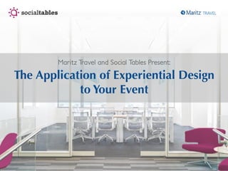 Maritz Travel and Social Tables Present:
The Application of Experiential Design
to Your Event
 