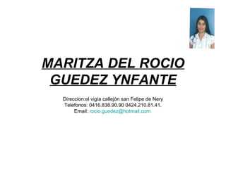 MARITZA DEL ROCIO GUEDEZ YNFANTE Direccion:el vigía callejón san Felipe de Nery Telefonos: 0416.838.90.90 0424.210.81.41. Email:  [email_address]   