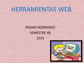 HERRAMIENTAS WEB
PIEDAD RODRIGREZ
SEMESTRE 4B
2014
 