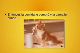 ● Entonces la comida le compró y la cama le
brindó...
 