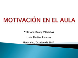 Profesora: Denny Villalobos

   Lcda. Maritza Reinoso

Maracaibo, Octubre de 2011
 