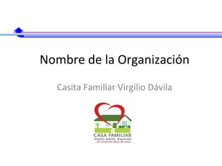 Nombre de la Organización
Casita Familiar Virgilio Dávila

 