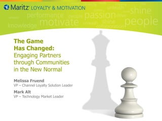 The Game  Has Changed: Engaging Partners  through Communities  in the New Normal Melissa Fruend VP – Channel Loyalty Solution Leader Mark Alt VP – Technology Market Leader HR Summit March 30, 2011 