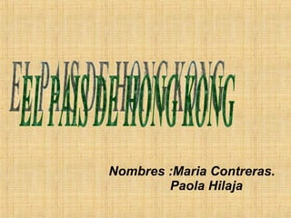 Nombres :Maria Contreras. Paola Hilaja EL PAIS DE HONG KONG 