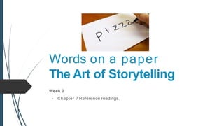 Words on a paper
The Art of Storytelling
Week 2
- Chapter 7 Reference readings.
 