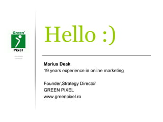 rezultatele
contează
Hello :)
Marius Deak
19 years experience in online marketing
Founder,Strategy Director
GREEN PIXEL
www.greenpixel.ro
 
