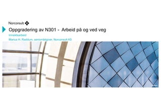 Oppgradering av N301 - Arbeid på og ved veg
Innsiktsarbeid
Marius H. Raddum, seniorrådgiver, Norconsult AS
 