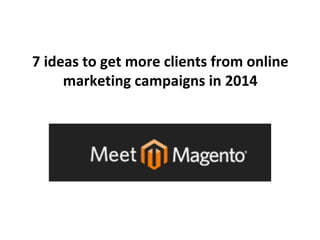 7 ideas to get more clients from online 
marketing campaigns in 2014 
 