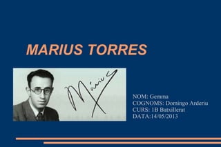 MARIUS TORRES
NOM: Gemma
COGNOMS: Domingo Arderiu
CURS: 1B Batxillerat
DATA:14/05/2013
 
