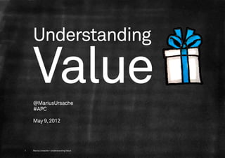 Understanding

    Value
    @MariusUrsache
    #APC

    May 9, 2012




1   Marius Ursache—Understanding Value
 