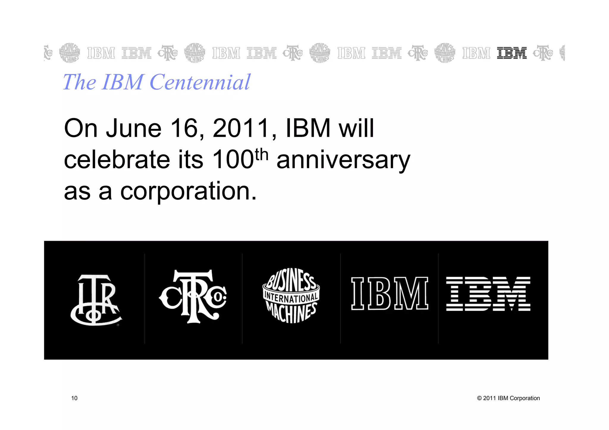 The IBM Centennial

On June 16, 2011, IBM will
celebrate its 100th anniversary
as a corporation.




10                                © 2011 IBM Corporation
 