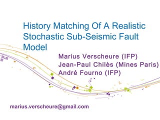History Matching Of A Realistic Stochastic Sub-Seismic Fault Model  Marius Verscheure (IFP) Jean-Paul Chilès (Mines Paris) André Fourno (IFP) [email_address] 