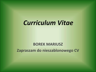 Curriculum Vitae
BOREK MARIUSZ
Zapraszam do nieszablonowego CV
 
