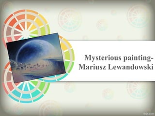   Mysterious painting-
Mariusz Lewandowski
 