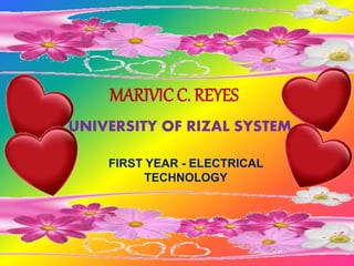 MARIVIC C. REYES
UNIVERSITY OF RIZAL SYSTEM
FIRST YEAR - ELECTRICAL
TECHNOLOGY
 