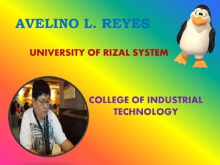 AVELINO L. REYES
UNIVERSITY OF RIZAL SYSTEM
COLLEGE OF INDUSTRIAL
TECHNOLOGY
 