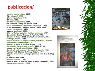 Sonetos mediterráneos ,  1945.  Terra i somni,  1948.  Elegies i paisatges,  1949.  Els dies,  1950.  Els   béns incompartibles , 1954.  La ciudad de Ibiza y sus poetas , 1954.  Ibiza y Formentera: impresiones de paisaje . , 1955.  L'any en estampes: visions d'Eivissa. , 1956, 1989.  Sonets de Balansat . , 1956.  Ceguesa de l'estel. , 1956.  Llibre d'Eivissa: paisatge, història, antologia . , 1957.  La miranda.  (Inclou  Ceguesa de l'estel). , 1958.  El cop a la terra.,  1962.  Declarat amb el vent. , 1963.  Antologia poètica. , 1969.  Curs d'iniciació a la llengua: normes gramaticals, lectures eivissenques i formentereres . , 1972.  Eivissa: la terra, la història, la gent . ,1974.  La miranda. Declarat amb el vent . , 1977, 2ª ed.  Alguns escrits sobre les Pitiüses. , 1981.  Es més alt embruixament. Se suspèn la funció . , 1983.  Poemes.  Amb dibuixos de Vicenç Calbet., 1984.  El palau de la natura  (Antologia poètica a cura de J.C. Llop)., 1986.  D'adés i d'ahir.  1988.  Parlar i escriure . , 1994.  Entre la mar i el vent: UC canta a Marià Villangómez. , 1995.  Les germanes captives . , 1998.  