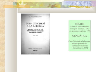 TEATRE
 Es més alt embruixament.
 Se suspèn la funció. 1983
Les germanes captives. 1998

     GRAMÀTICA

Curs d’iniciació a la llengua:
     normes gramaticals,
    lectures eivissenques
    i formentereres. 1972
 