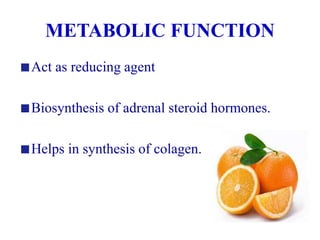 METABOLIC FUNCTION
Act as reducing agent
Biosynthesis of adrenal steroid hormones.
Helps in synthesis of colagen.
 