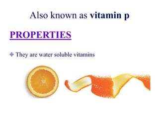 Also known as vitamin p
PROPERTIES
They are water soluble vitamins
 