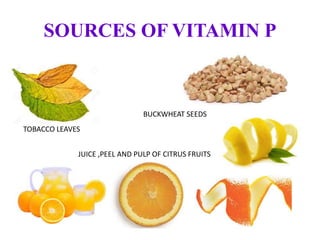 SOURCES OF VITAMIN P
TOBACCO LEAVES
BUCKWHEAT SEEDS
JUICE ,PEEL AND PULP OF CITRUS FRUITS
 