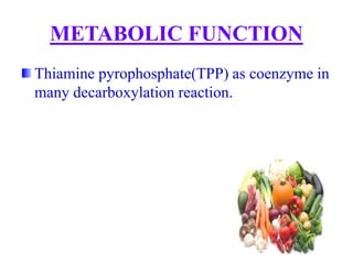 METABOLIC FUNCTION
Thiamine pyrophosphate(TPP) as coenzyme in
many decarboxylation reaction.
 