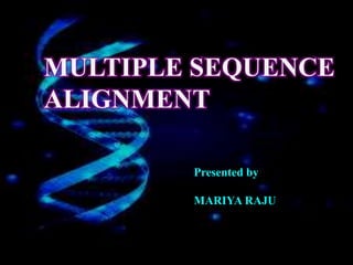 Presented by
MARIYA RAJU
MULTIPLE SEQUENCE
ALIGNMENT
 