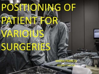 POSITIONING OF
PATIENT FOR
VARIOIUS
SURGERIES
MARIA FRANCIS
SECOND YEAR BSC
 