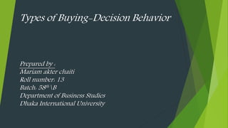 Types of Buying-Decision Behavior
Prepared by :
Mariam akter chaiti
Roll number: 13
Batch: 58thB
Department of Business Studies
Dhaka International University
 