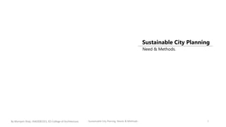 Sustainable City Planning
1- Sustainable City Planing, Needs & Methods -
Need & Methods.
By Mariyam Shaji, HIAOEBC023, IES College of Architecture.
 