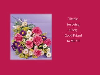 Thanks
 for being
  a Very
Good Friend
 to ME !!!!
 