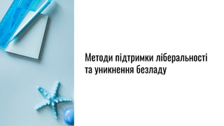 Методи підтримки ліберальності
та уникнення безладу
 