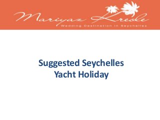 Suggested Seychelles 
Yacht Holiday 
 