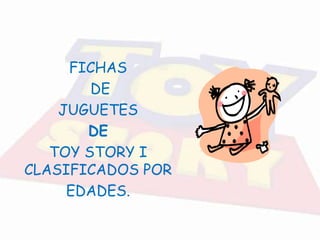 FICHAS
DE
JUGUETES
DE
TOY STORY I
CLASIFICADOS POR
EDADES.

 