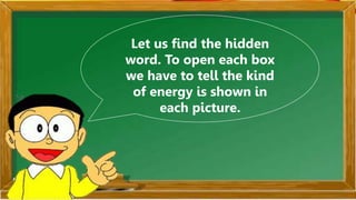 Let us find the hidden
word. To open each box
we have to tell the kind
of energy is shown in
each picture.
 