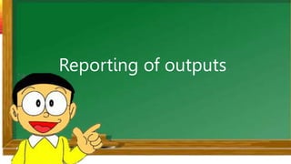 Reporting of outputs
 