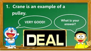 VERY GOOD!
What is your
answer?
1. Crane is an example of a
pulley.
 