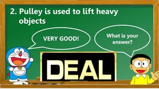VERY GOOD!
What is your
answer?
2. Pulley is used to lift heavy
objects.
 