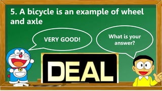 VERY GOOD!
What is your
answer?
5. A bicycle is an example of wheel
and axle.
 