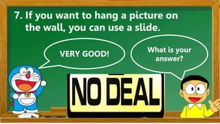 VERY GOOD!
What is your
answer?
7. If you want to hang a picture on
the wall, you can use a slide.
 