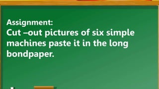 Assignment:
Cut –out pictures of six simple
machines paste it in the long
bondpaper.
 
