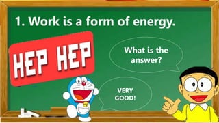 1. Work is a form of energy.
What is the
answer?
VERY
GOOD!
 