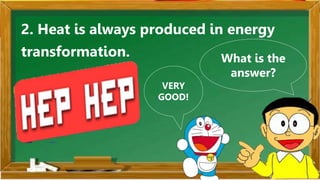 2. Heat is always produced in energy
transformation. What is the
answer?
VERY
GOOD!
 