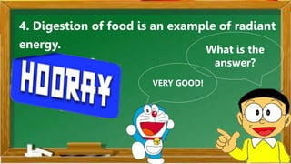 4. Digestion of food is an example of radiant
energy. What is the
answer?
VERY GOOD!
 