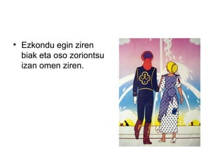 • Ezkondu egin ziren
biak eta oso zoriontsu
izan omen ziren.
 